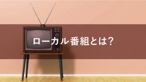 ローカル番組とは？テレビCMを流すメリットを解説