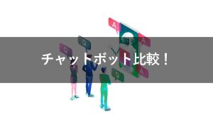 チャットボット15社を徹底比較！課題解決に応じたツールを選択する