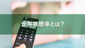 世帯視聴率とは？CM制作への活用法や個人視聴率との違いを解説