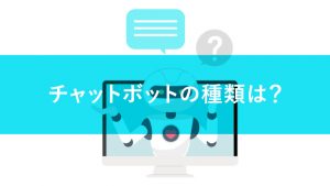 チャットボットの種類とは？ それぞれの特徴と強みを解説