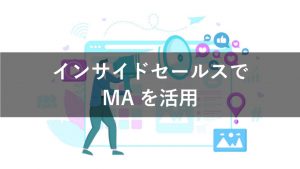 インサイドセールスでMAを活用するメリットを解説