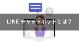 LINEチャットボットとは？特徴や機能を解説