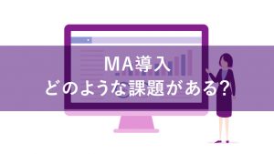 MA導入後のよくある課題は？どうすれば解決できるかを紹介