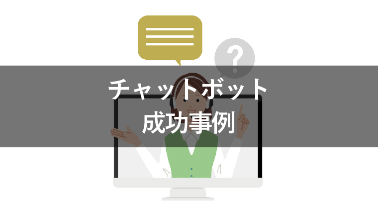 チャットボットの成功事例8選！業界別にポイントを紹介