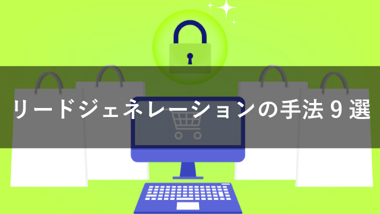 リードジェネレーションの手法9選を解説!施策別のメリット・デメリットとは?