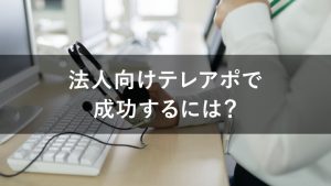 法人向けテレアポで成功するためのコツを徹底解説