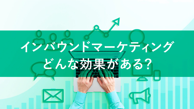 インバウンドマーケティングの効果を解説!より上手に活用する方法も紹介