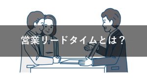 営業におけるリードタイムとは？管理・短縮するメリットと方法を解説