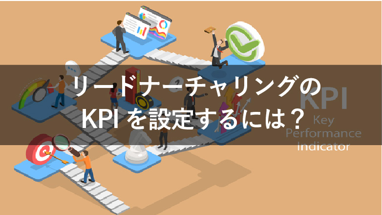 リードナーチャリングのKPIはどう設定すべき?設計手順や具体例を紹介