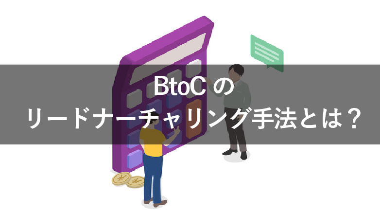【BtoC領域】リードナーチャリングの5つの手法を解説!