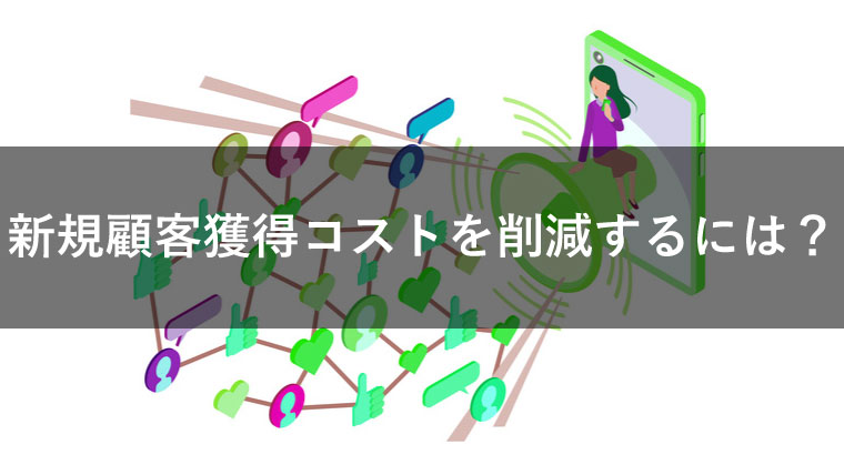 新規顧客獲得コストを削減する方法とは?費用対効果がわかる計算式も紹介