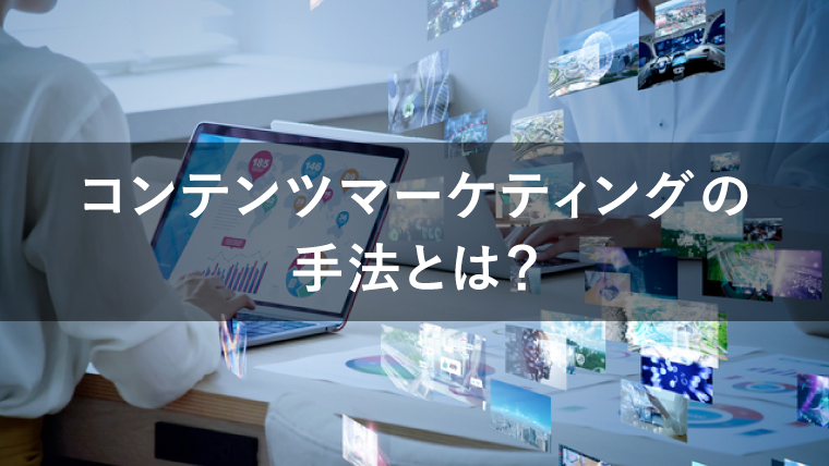 コンテンツマーケティングの手法とは?コンテンツの形式と発信のやり方