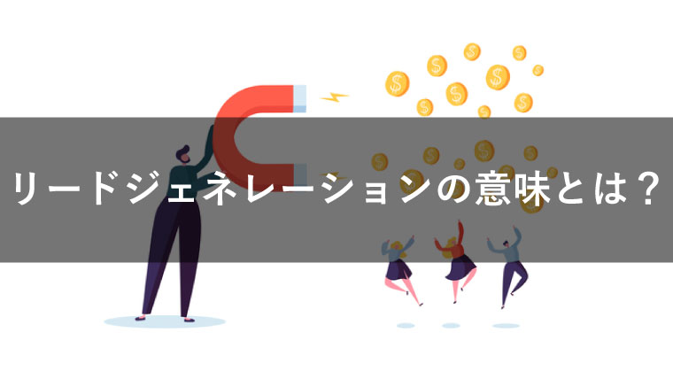 リードジェネレーションの意味とは?基礎知識や成功のコツを紹介