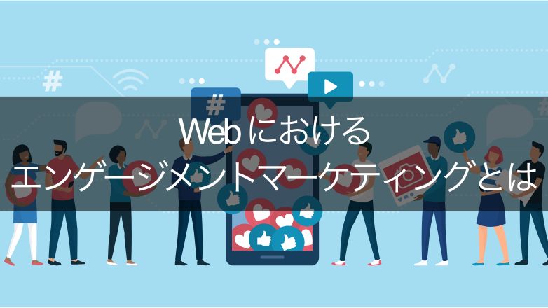 今さら聞けない!エンゲージメントマーケティングとは