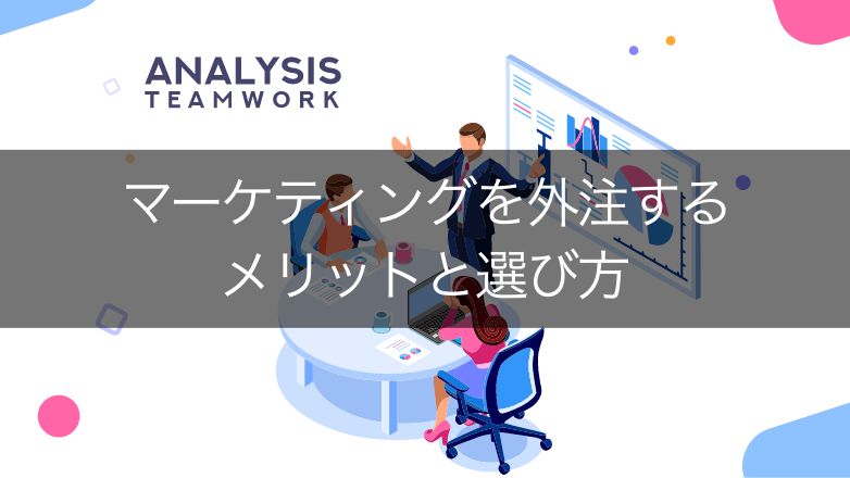 マーケティングを外注するメリットとは?成功させるポイントや外注先の選び方を紹介