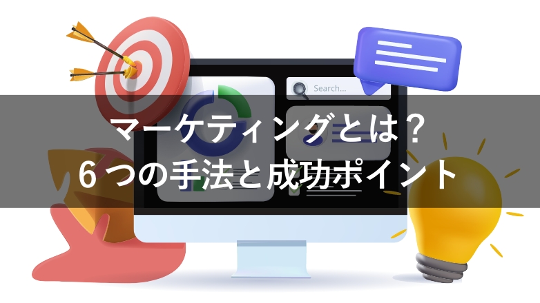 マーケティングとは?代表的な手法やプロセス、成功させるためのポイントを紹介