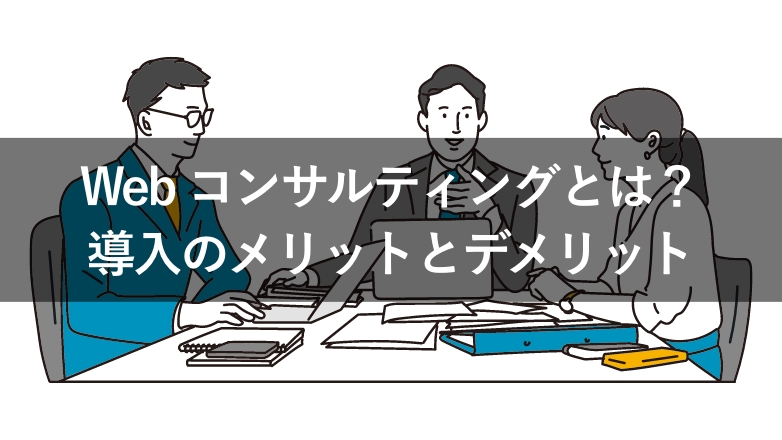 Webコンサルティングとは?業務内容やメリット・デメリットを解説