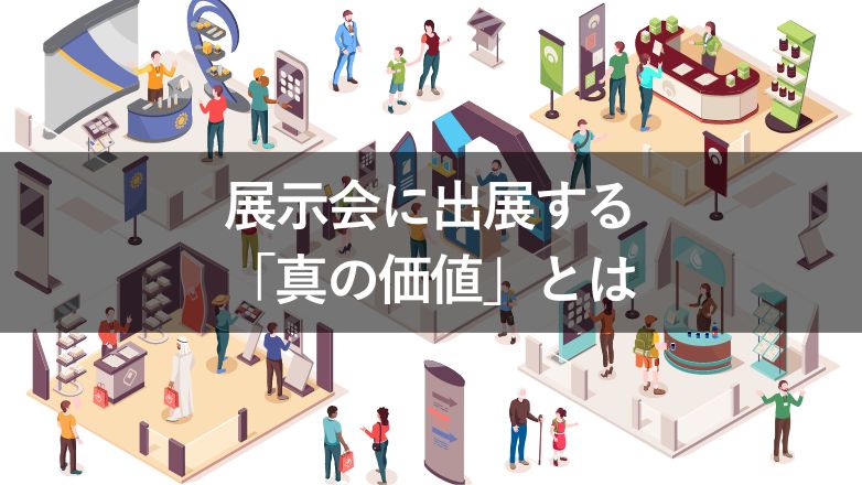 【意味ない？】展示会に出展する「真の価値」と「接客ポイント」を紹介