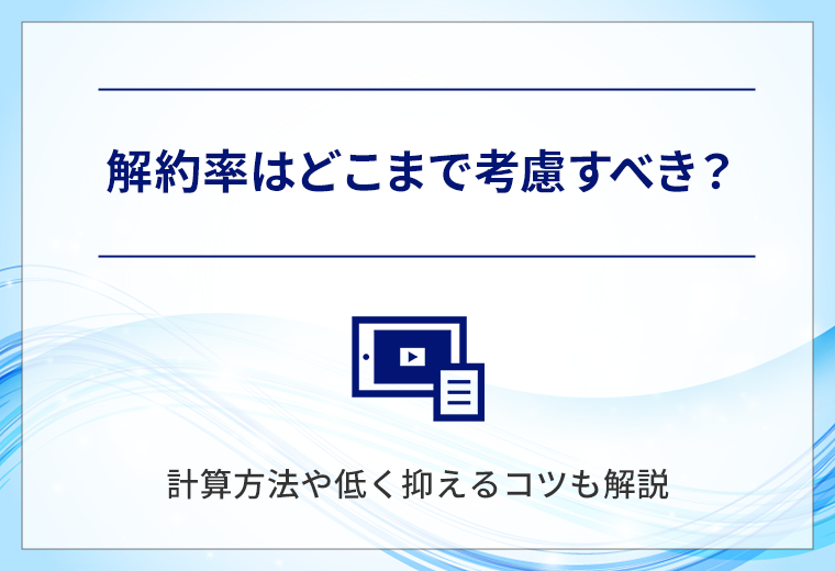 解約率はどこまで考慮すべき?計算方法や低く抑えるコツも解説
