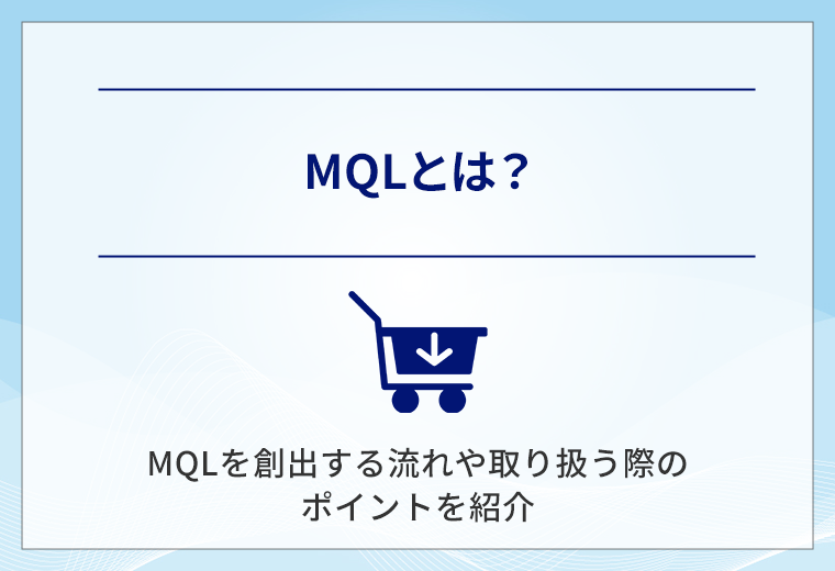 MQLとは?MQLを創出する流れや取り扱う際のポイントを紹介