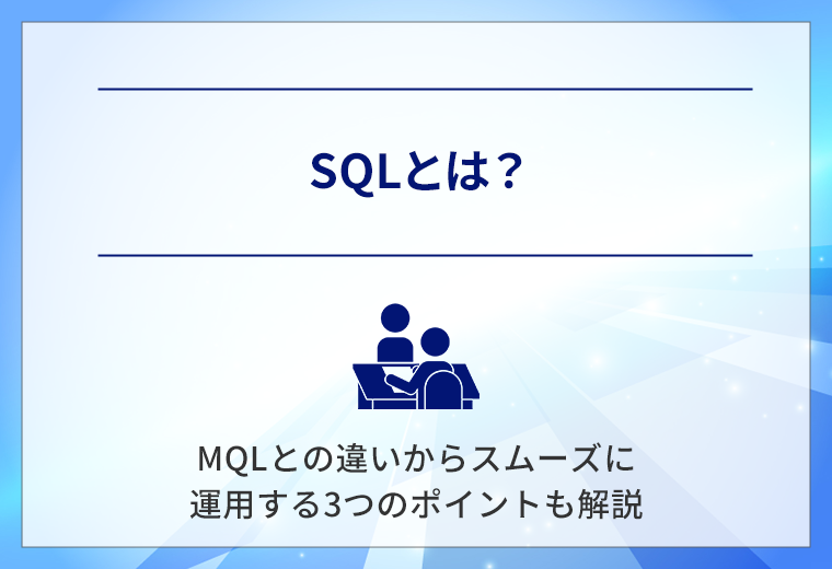 SQLとは?MQLとの違いからスムーズに運用する3つのポイントも解説