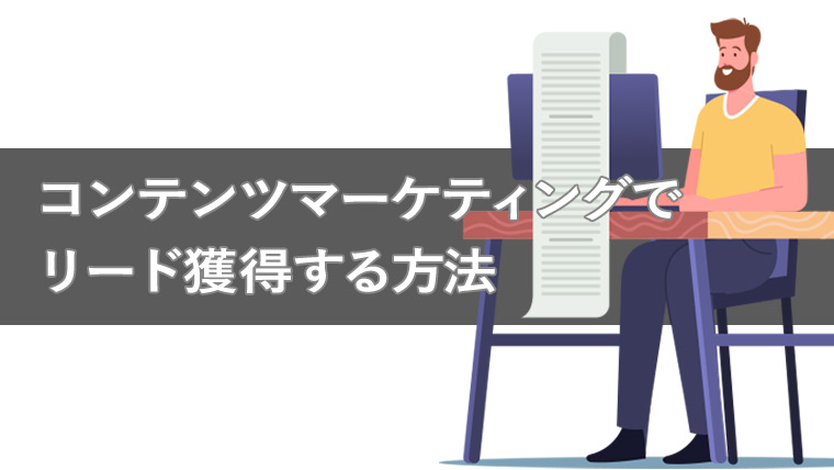 コンテンツマーケティングでのリード獲得とは?具体的な施策6つを紹介