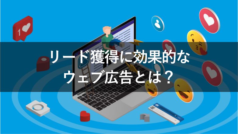 リード獲得に使えるウェブ広告の種類とは?成果を出す運用のポイントも紹介