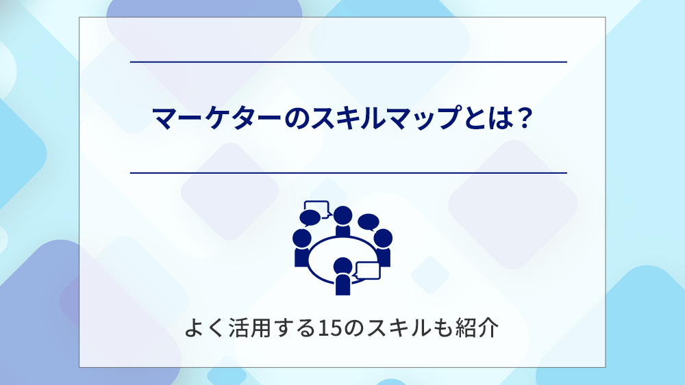 マーケターのスキルマップとは?よく活用する15のスキルも紹介