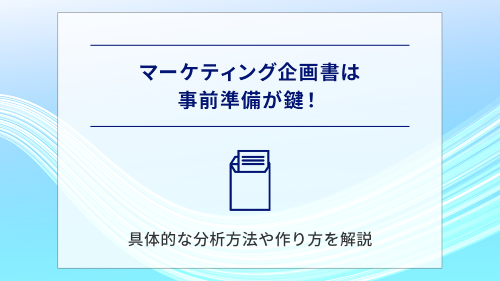 マーケティング企画書は事前準備が鍵!具体的な分析方法や作り方を解説
