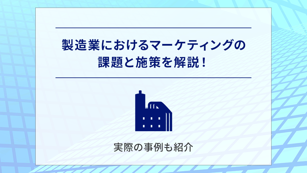 製造業におけるマーケティングの課題と施策を解説!実際の事例も紹介