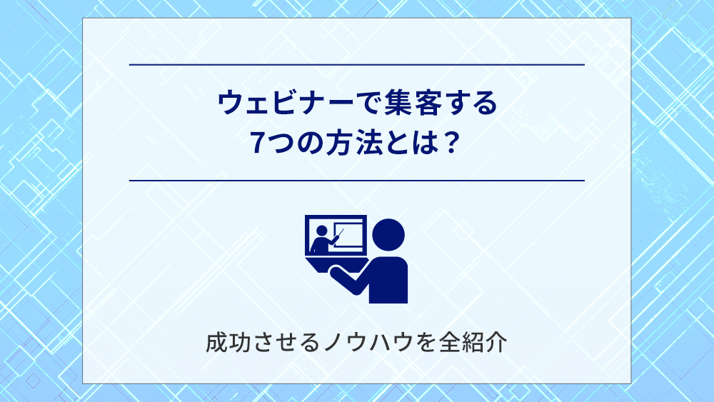ウェビナーで集客する7つの方法とは?成功させるノウハウを全紹介