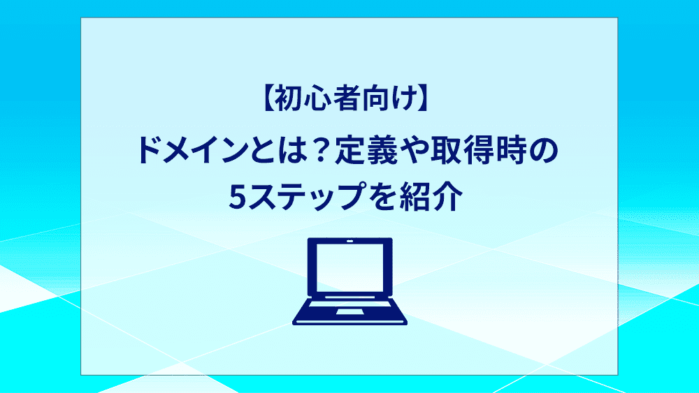 【初心者向け】ドメインとは？定義や取得時の5ステップを紹介