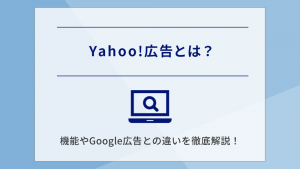 Yahoo!広告とは？機能やGoogle広告との違いを徹底解説！