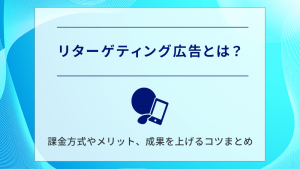 リターゲティング広告とは？課金方式やメリット、成果を上げるコツまとめ