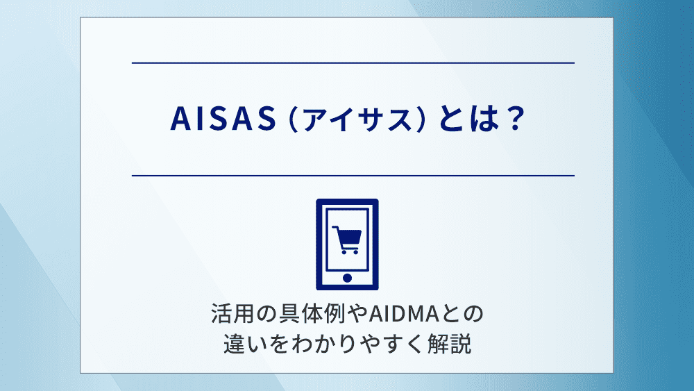 AISAS(アイサス)とは?活用の具体例やAIDMAとの違いをわかりやすく解説