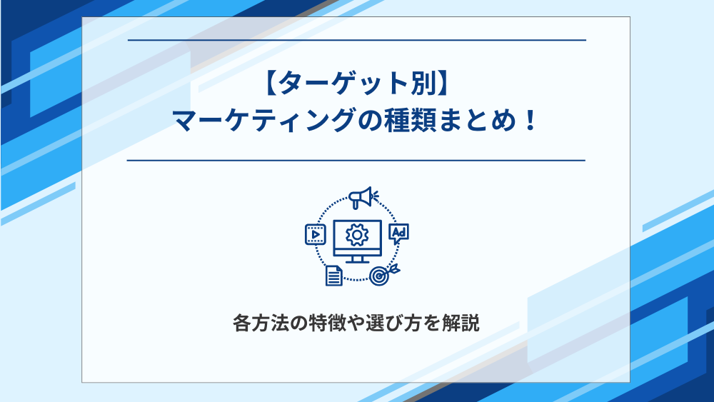 【ターゲット別】マーケティングの種類まとめ!各方法の特徴や選び方を解説