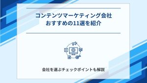 コンテンツマーケティング支援におすすめの会社11選┃外注先の選び方も紹介